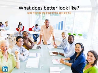 What does better look like?
(and how do the best of the best do it?)
 