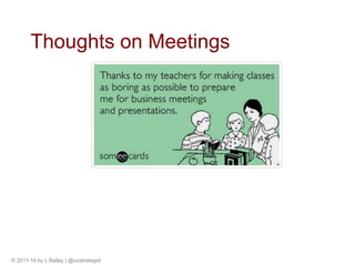© 2011-16 by L Ballay | @uxstrategist
Thoughts on Meetings
 