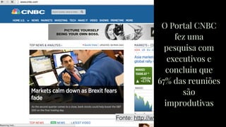 Fonte: http://www.cnbc.com/id/48898453
O Portal CNBC
fez uma
pesquisa com
executivos e
concluiu que
67% das reuniões
são
improdutivas
 