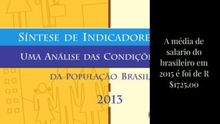 Fonte: http://ibge.gov.br
O Portal
CNBC fez
uma pesquisa
com
executivos e
concluiu que
67% das
reuniões são
improdutivas
A média de
salario do
brasileiro em
2015 é foi de R
$1725,00
 