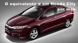 O equivalente a um Honda City
por mês
 