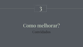 Como melhorar?
3
Convidados
 