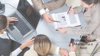 Evite
distrações.
Mantenha o
foco!
 