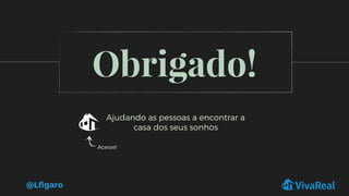 Obrigado!
Ajudando as pessoas a encontrar a
casa dos seus sonhos
Acesse!
@Lﬁgaro
 