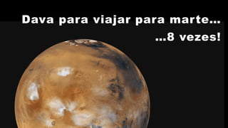 …8 vezes!
Dava para viajar para marte…
 