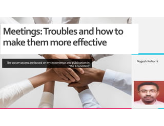 Meetings:Troublesandhowto
makethemmoreeffective
The observations are based on my experience and publication in
‘The Economist’
Nagesh Kulkarni
 
