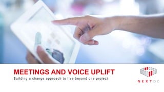 MEETINGS AND VOICE UPLIFT
Building a change appr oach to live beyond one pr oject
 