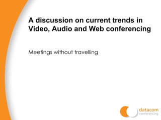 Meetings without travelling A discussion on current trends in Video, Audio and Web conferencing 
