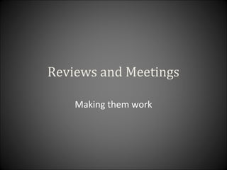 Reviews and Meetings
Making them work
 