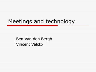 Meetings and technology Ben Van den Bergh Vincent Valckx 