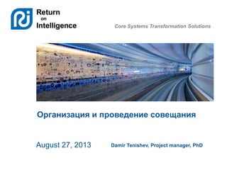 Core Systems Transformation Solutions
Организация и проведение совещания
August 27, 2013 Damir Tenishev, Project manager, ...