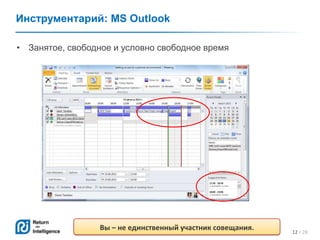 12 / 28
Инструментарий: MS Outlook
• Занятое, свободное и условно свободное время
Вы – не единственный участник совещания.
 