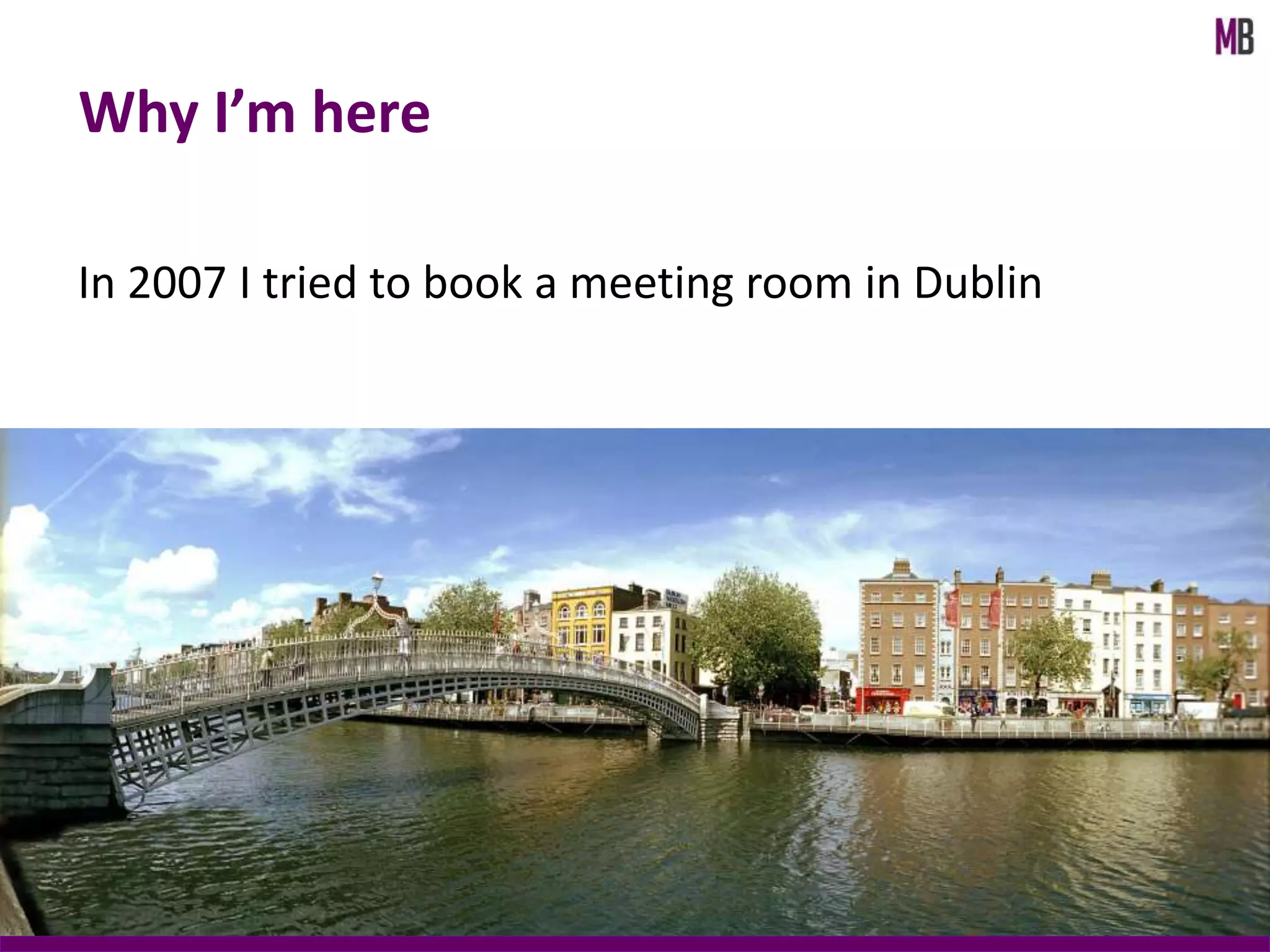 In 2007 I tried to book a meeting room in Dublin
Why I’m here