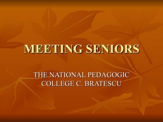 MEETING SENIORS
 THE NATIONAL PEDAGOGIC
   COLLEGE C. BRATESCU
 