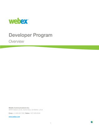 Developer Program
Overview




WebEx Communications Inc.
3979 Freedom Circle, Santa Clara, CA 95054, U.S.A.

Corp.: +.408.435.7000 Sales: .877.509.3239

www.webex.com


                                                     
 