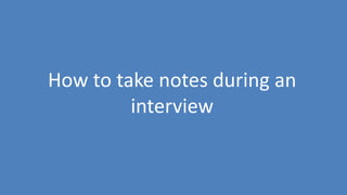 102
How to take notes during an
interview
 