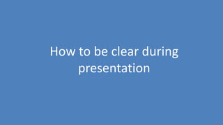 132
How to be clear during
presentation
 
