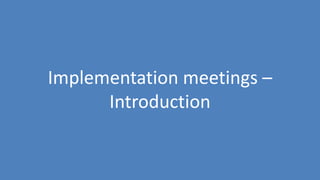 140
Implementation meetings –
Introduction
 