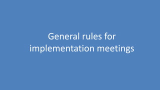 147
General rules for
implementation meetings
 