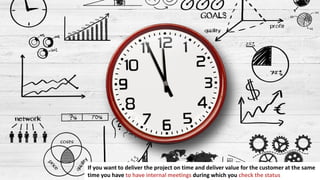 157
In business you have to make a lot of important decisions
If you want to deliver the project on time and deliver value for the customer at the same
time you have to have internal meetings during which you check the status
 