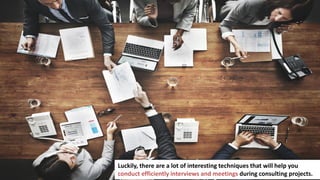 3
In business you have to make a lot of important decisions
Luckily, there are a lot of interesting techniques that will help you
conduct efficiently interviews and meetings during consulting projects.
 