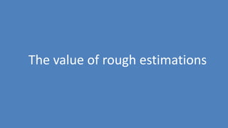 32
The value of rough estimations
 