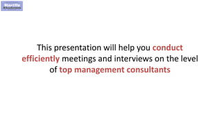 6
This presentation will help you conduct
efficiently meetings and interviews on the level
of top management consultants
 
