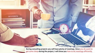 8
During consulting projects you will have plenty of meetings. Since you do want to
get some sleep during the project, I will show you how to do meetings efficiently
 