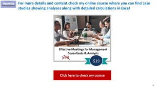82
For more details and content check my online course where you can find case
studies showing analyses along with detailed calculations in Excel
Effective Meetings for Management
Consultants & Analysts
$99
$19
Click here to check my course
 