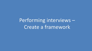 86
Performing interviews –
Create a framework
 