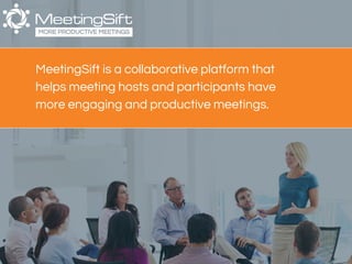 MORE PRODUCTIVE MEETINGS
MeetingSift is a collaborative platform that
helps meeting hosts and participants have
more engaging and productive meetings.
 