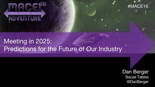 Meeting in 2025:
Predictions for the Future of Our Industry
Dan Berger
Social Tables
@DanBerger
#MACE16
 