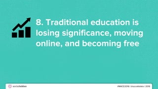 #MACE2016 | @socialtables | 2016
8. Traditional education is
losing significance, moving
online, and becoming free
 