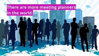 Source: US Bureau of Labor Statistics
There are more meeting planners
in the world.
 