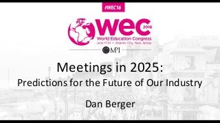 Meetings in 2025:
Predictions for the Future of Our Industry
Dan Berger
 