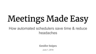 Meetings Made Easy
How automated schedulers save time & reduce
headaches
Genifer Snipes
June 1, 2018
 
