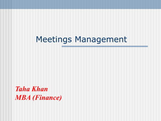Meetings Management
Taha Khan
MBA (Finance)
 