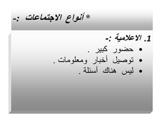 *
‫االجتماعات‬ ‫أنواع‬
:
-
.1
‫االعالمية‬
:
-
•
‫كبير‬ ‫حضور‬
.
•
‫ومعلومات‬ ‫أخبار‬ ‫توصيل‬
.
•
‫أسئلة‬ ‫هناك‬ ‫ليس‬
.
 
