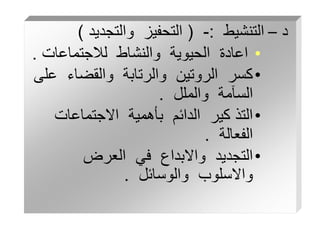 ‫د‬
–
‫التنشيط‬
:
-
(
‫والتجديد‬ ‫التحفيز‬
)
•
‫لالجتماعات‬ ‫والنشاط‬ ‫الحيوية‬ ‫اعادة‬
.
•
‫ع‬ ‫والقضاء‬ ‫والرتابة‬ ‫الروتين‬ ‫كسر‬
‫لى‬
‫والملل‬ ‫السآمة‬
.
•
‫االجتماعات‬ ‫بأهمية‬ ‫الدائم‬ ‫كير‬ ‫التذ‬
‫الفعالة‬
.
•
‫العرض‬ ‫في‬ ‫واالبداع‬ ‫التجديد‬
‫والوسائل‬ ‫واالسلوب‬
.
 