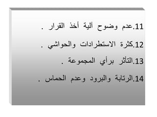 .11
‫القرار‬ ‫أخذ‬ ‫آلية‬ ‫وضوح‬ ‫عدم‬
.
.12
‫والحواشي‬ ‫االستطرادات‬ ‫كثرة‬
.
.13
‫المجموعة‬ ‫برأي‬ ‫التأثر‬
.
.14
‫الحماس‬ ‫وعدم‬ ‫والبرود‬ ‫الرتابة‬
.
 