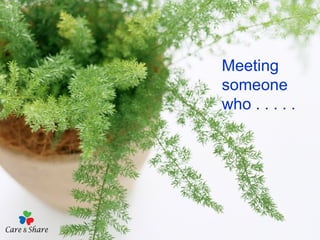 Meeting someone who . . . . . 