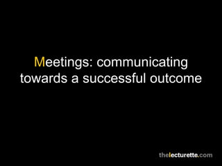 Meetings: communicating
towards a successful outcome
 