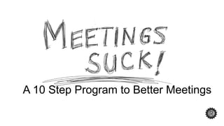 A 10 Step Program to Better Meetings
 