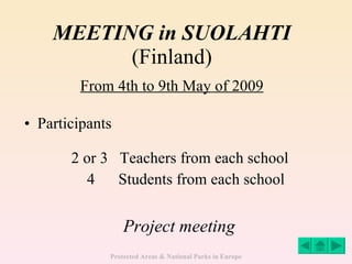 MEETING in SUOLAHTI (Finland) From 4th to 9th May of 2009 Participants 2 or 3  Teachers from each school 4  Students from each school Project meeting 