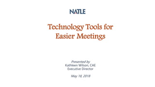 Technology Tools for
Easier Meetings
Presented by
Kathleen Wilson, CAE
Executive Director
May 18, 2018
 