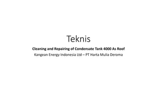 Teknis
Cleaning and Repairing of Condensate Tank 4000 As Roof
Kangean Energy Indonesia Ltd – PT Harta Mulia Deroma
 