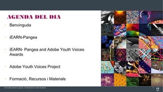 © 2013 Adobe Systems Incorporated. All Rights Reserved. Adobe Confidential. 3
• Benvinguda
• iEARN-Pangea
• iEARN- Pangea and Adobe Youth Voices
Awards
• Adobe Youth Voices Project
• Formació, Recursos i Materials
AGENDA DEL DIA
 