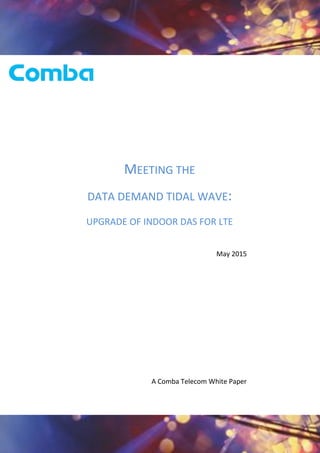 1
©2015 Comba Telecom. All Rights Reserved
MEETING THE
DATA DEMAND TIDAL WAVE:
UPGRADE OF INDOOR DAS FOR LTE
May 2015
A Comba Telecom White Paper
 