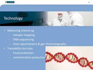 10
Technology
10
• Advancing science eg
- isotopic mapping
- DNA sequencing
- mass spectrometry & gas chromatography
• Traceability but also:
- fraud protection
- contamination protection
 