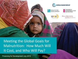 Meeting the Global Goals for
Malnutrition: How Much Will
It Cost, and Who Will Pay?
Financing for Development July 2015
 